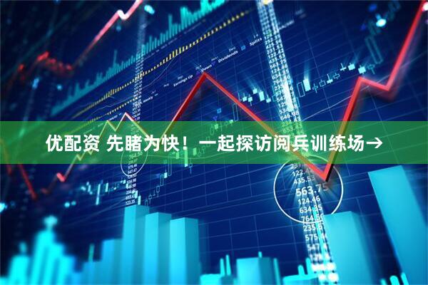 优配资 先睹为快！一起探访阅兵训练场→