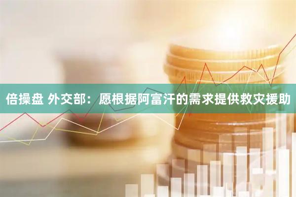 倍操盘 外交部：愿根据阿富汗的需求提供救灾援助