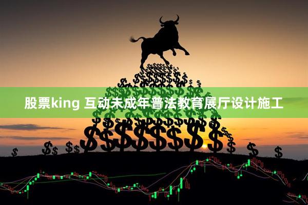 股票king 互动未成年普法教育展厅设计施工