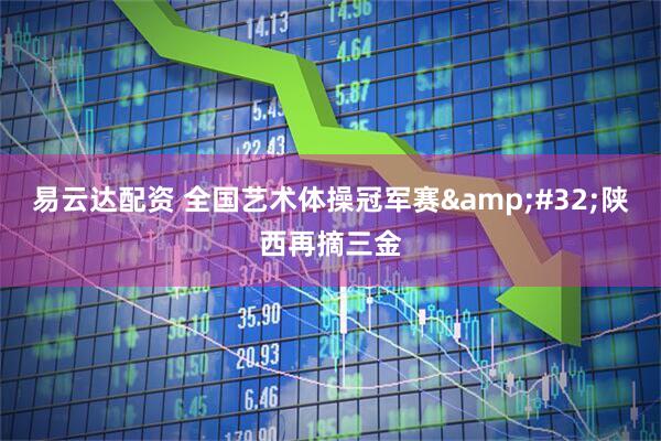 易云达配资 全国艺术体操冠军赛&#32;陕西再摘三金