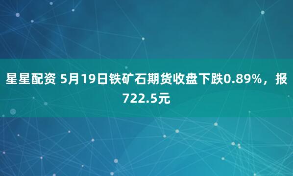星星配资 5月19日铁矿石期货收盘下跌0.89%，报722.5元