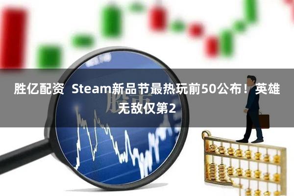 胜亿配资  Steam新品节最热玩前50公布！英雄无敌仅第2