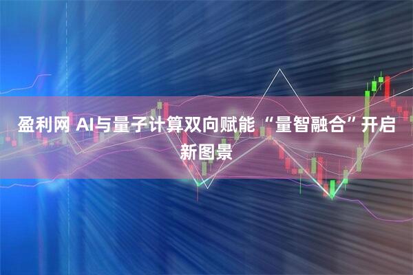 盈利网 AI与量子计算双向赋能 “量智融合”开启新图景