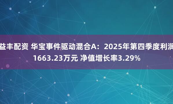 益丰配资 华宝事件驱动混合A：2025年第四季度利润1663.23万元 净值增长率3.29%